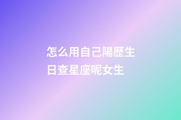 怎么用自己陽歷生日查星座呢女生