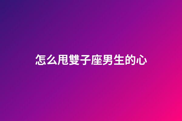 怎么甩雙子座男生的心-第1張-星座運(yùn)勢(shì)-玄機(jī)派