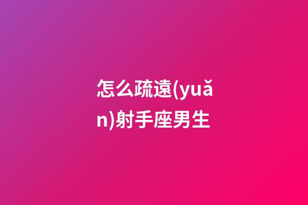 怎么疏遠(yuǎn)射手座男生-第1張-星座運(yùn)勢-玄機(jī)派