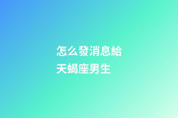 怎么發消息給天蝎座男生-第1張-星座運勢-玄機派