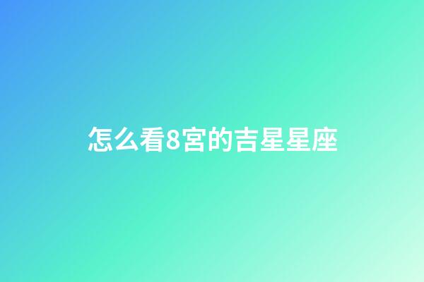 怎么看8宮的吉星星座-第1張-星座運勢-玄機派