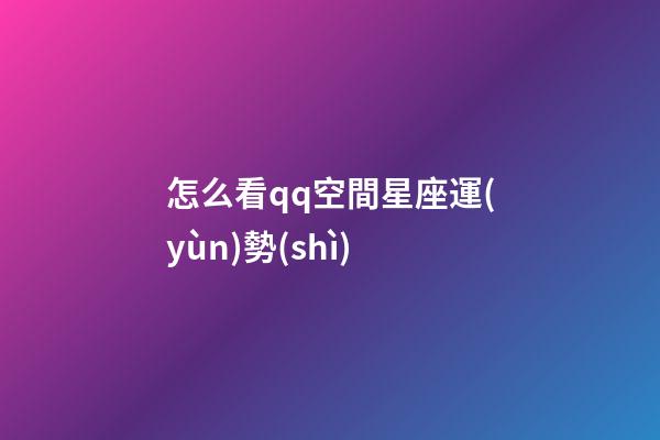 怎么看qq空間星座運(yùn)勢(shì)