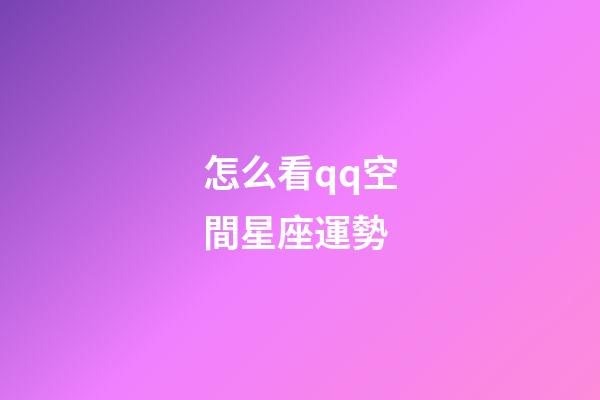 怎么看qq空間星座運勢-第1張-星座運勢-玄機派