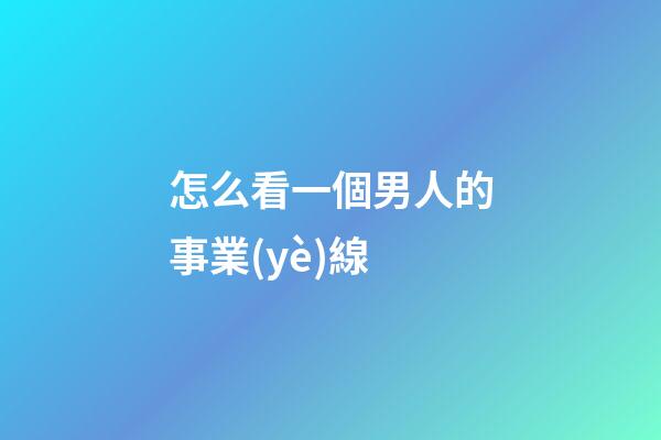怎么看一個男人的事業(yè)線?