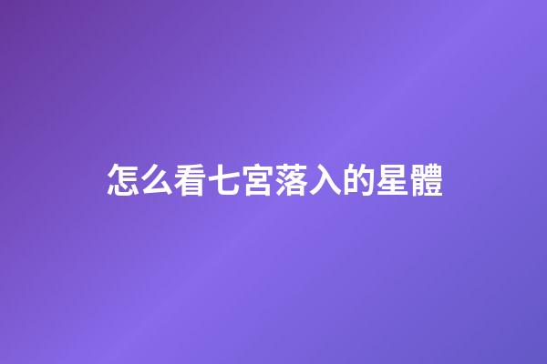 怎么看七宮落入的星體-第1張-星座運勢-玄機派