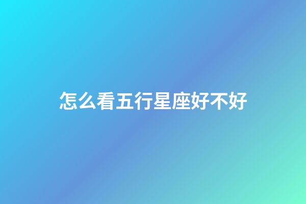 怎么看五行星座好不好-第1張-星座運勢-玄機派