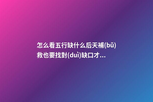 怎么看五行缺什么?后天補(bǔ)救也要找對(duì)缺口才行