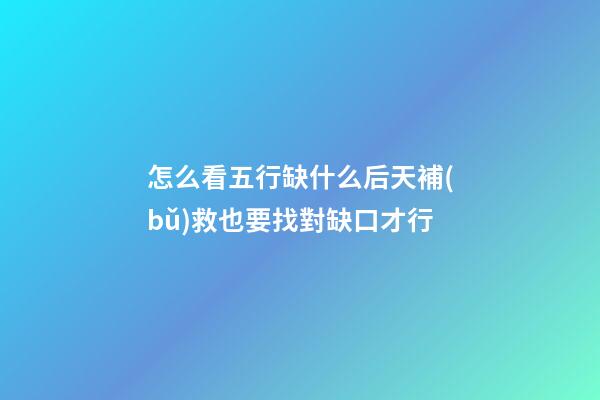 怎么看五行缺什么?后天補(bǔ)救也要找對缺口才行