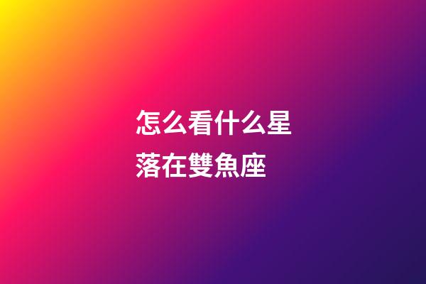 怎么看什么星落在雙魚座