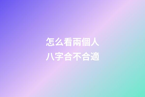 怎么看兩個人八字合不合適