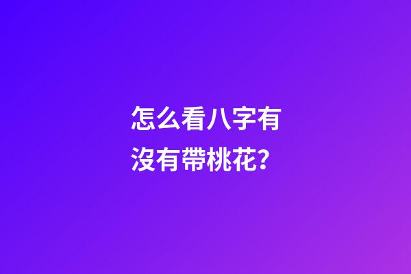 怎么看八字有沒有帶桃花？