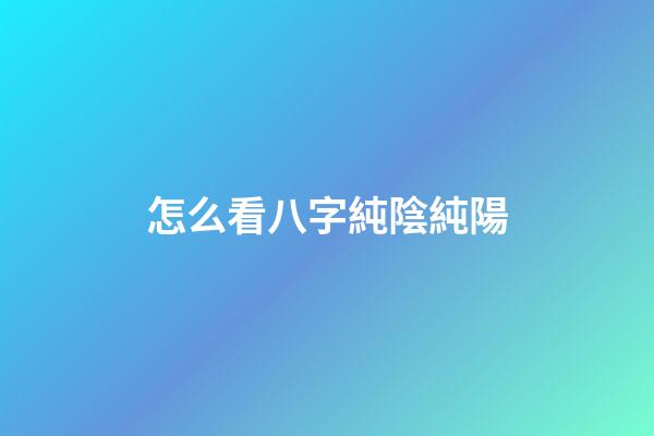 怎么看八字純陰純陽