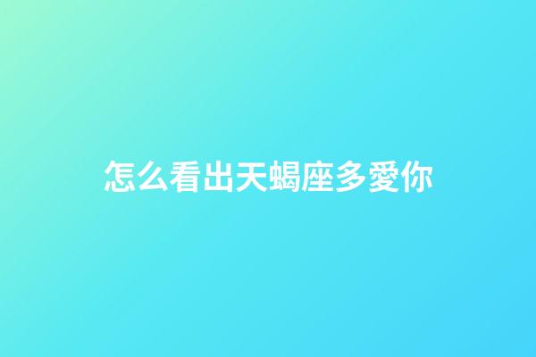 怎么看出天蝎座多愛你-第1張-星座運(yùn)勢(shì)-玄機(jī)派