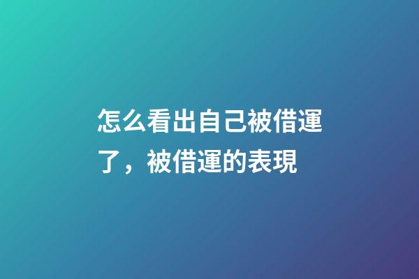 怎么看出自己被借運了，被借運的表現