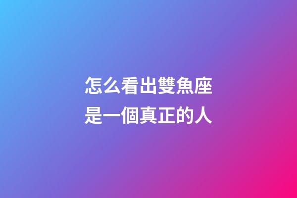 怎么看出雙魚座是一個真正的人-第1張-星座運勢-玄機派