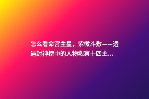 怎么看命宮主星，紫微斗數——透過封神榜中的人物觀察十四主星之天同星-第1張-觀點-玄機派