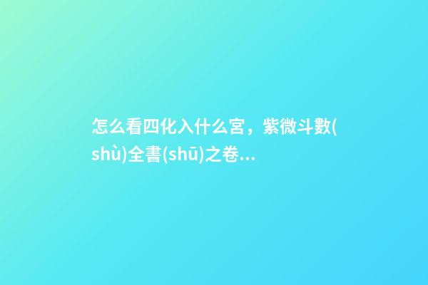 怎么看四化入什么宮，紫微斗數(shù)全書(shū)之卷三內(nèi)容(貪狼、巨門、天相吉兇決等二十篇)十四-第1張-觀點(diǎn)-玄機(jī)派