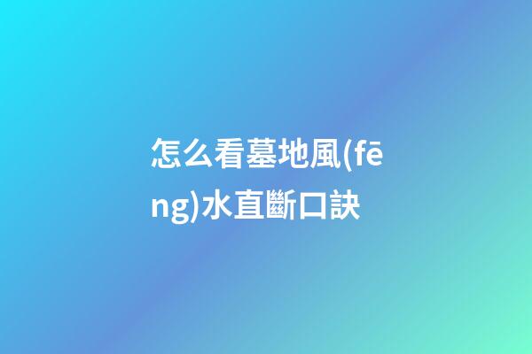 怎么看墓地風(fēng)水直斷口訣