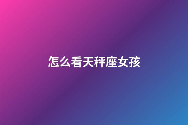 怎么看天秤座女孩