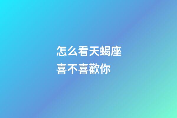 怎么看天蝎座喜不喜歡你-第1張-星座運勢-玄機派