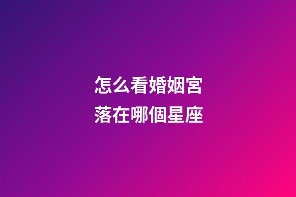 怎么看婚姻宮落在哪個星座