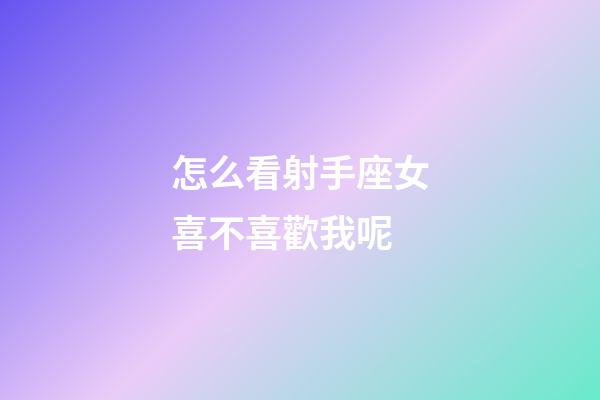 怎么看射手座女喜不喜歡我呢-第1張-星座運勢-玄機派