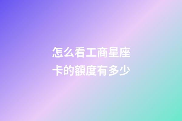 怎么看工商星座卡的額度有多少