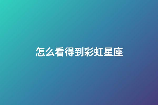 怎么看得到彩虹星座-第1張-星座運勢-玄機派