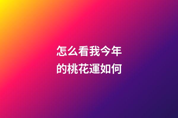 怎么看我今年的桃花運如何