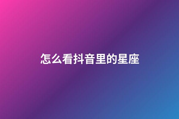怎么看抖音里的星座-第1張-星座運勢-玄機派