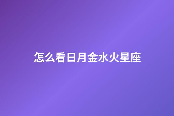 怎么看日月金水火星座-第1張-星座運勢-玄機派