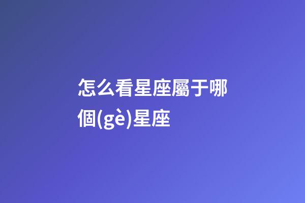 怎么看星座屬于哪個(gè)星座-第1張-星座運(yùn)勢(shì)-玄機(jī)派
