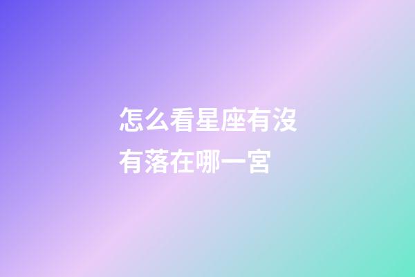 怎么看星座有沒有落在哪一宮-第1張-星座運勢-玄機(jī)派