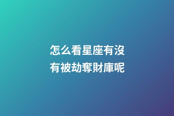 怎么看星座有沒有被劫奪財庫呢-第1張-星座運勢-玄機派