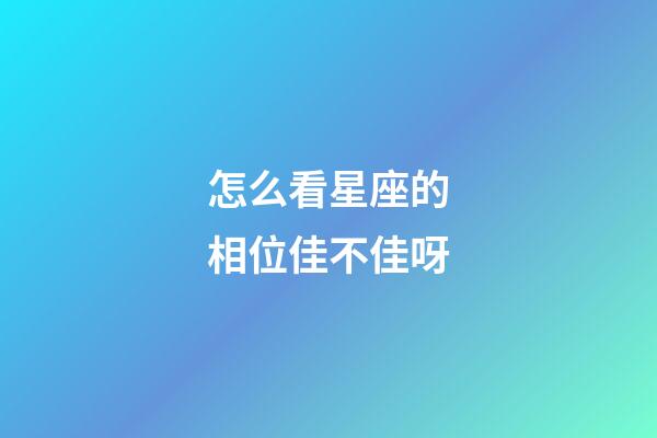 怎么看星座的相位佳不佳呀
