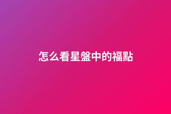 怎么看星盤中的福點-第1張-星座運勢-玄機派