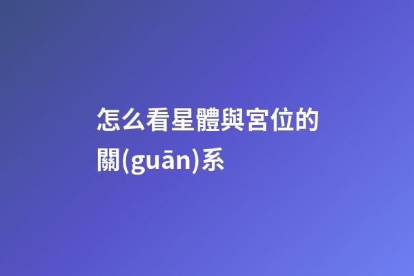 怎么看星體與宮位的關(guān)系-第1張-星座運(yùn)勢(shì)-玄機(jī)派
