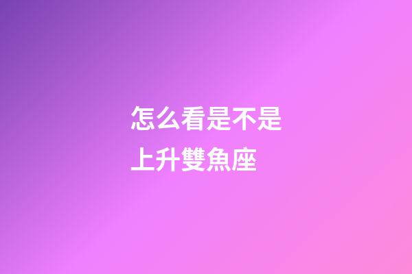 怎么看是不是上升雙魚座-第1張-星座運勢-玄機派