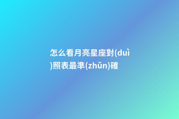 怎么看月亮星座對(duì)照表最準(zhǔn)確