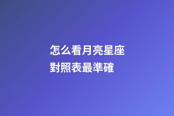 怎么看月亮星座對照表最準確-第1張-星座運勢-玄機派