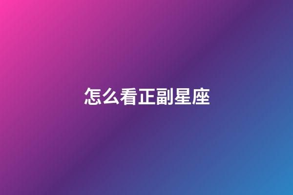 怎么看正副星座-第1張-星座運勢-玄機派