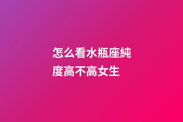 怎么看水瓶座純度高不高女生-第1張-星座運勢-玄機派