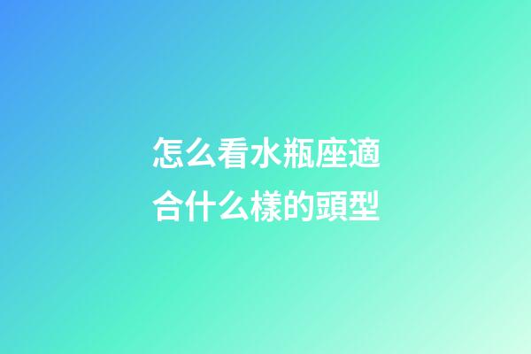 怎么看水瓶座適合什么樣的頭型