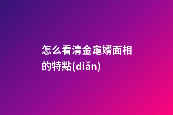 怎么看清金龜婿面相的特點(diǎn)