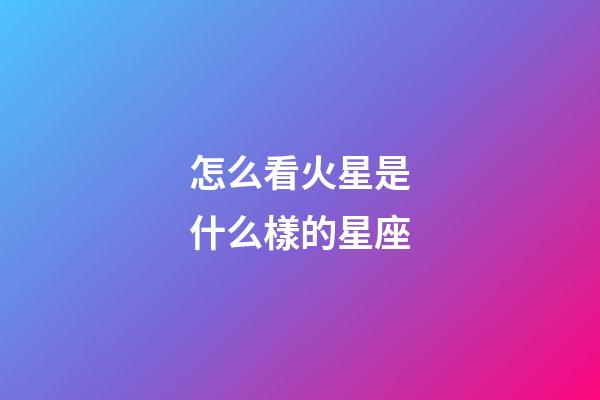 怎么看火星是什么樣的星座