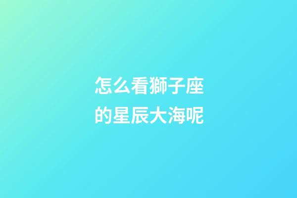 怎么看獅子座的星辰大海呢-第1張-星座運勢-玄機派