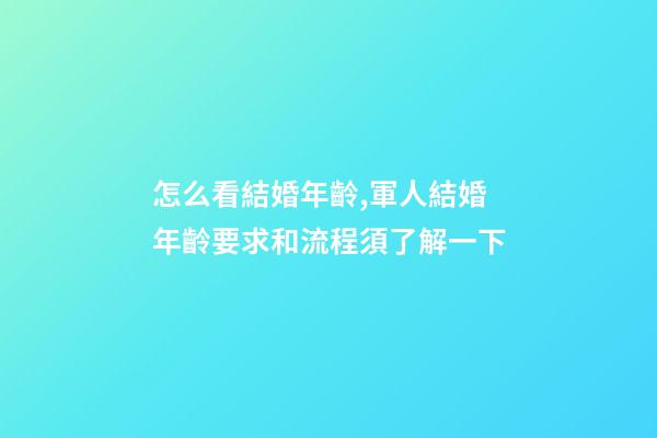 怎么看結婚年齡,軍人結婚年齡要求和流程須了解一下-第1張-觀點-玄機派
