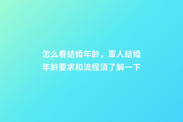 怎么看結婚年齡，軍人結婚年齡要求和流程須了解一下-第1張-觀點-玄機派