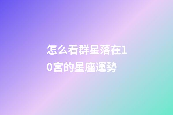 怎么看群星落在10宮的星座運勢