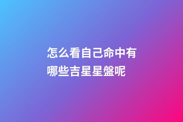 怎么看自己命中有哪些吉星星盤呢